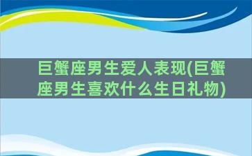 巨蟹座男生爱人表现(巨蟹座男生喜欢什么生日礼物)