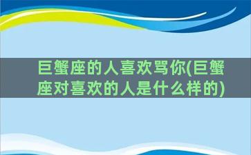 巨蟹座的人喜欢骂你(巨蟹座对喜欢的人是什么样的)