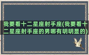 我要看十二星座射手座(我要看十二星座射手座的男哪有明明显的)