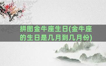 拼图金牛座生日(金牛座的生日是几月到几月份)