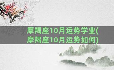 摩羯座10月运势学业(摩羯座10月运势如何)