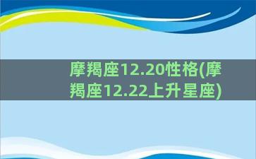 摩羯座12.20性格(摩羯座12.22上升星座)