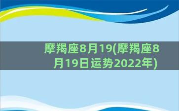 摩羯座8月19(摩羯座8月19日运势2022年)