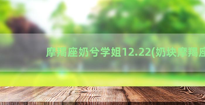 摩羯座奶兮学姐12.22(奶块摩羯座)