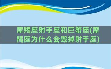 摩羯座射手座和巨蟹座(摩羯座为什么会毁掉射手座)