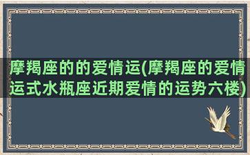 摩羯座的的爱情运(摩羯座的爱情运式水瓶座近期爱情的运势六楼)