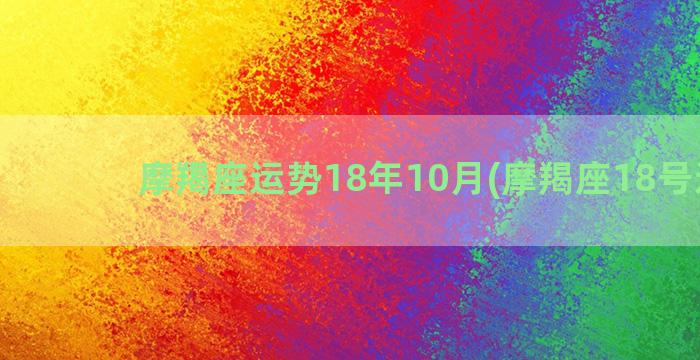 摩羯座运势18年10月(摩羯座18号运势)