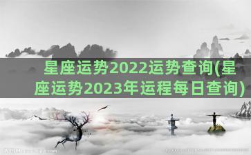 星座运势2022运势查询(星座运势2023年运程每日查询)