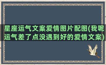 星座运气文案爱情图片配图(我呢运气差了点没遇到好的爱情文案)