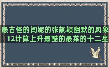 最古怪的闫妮的张靓颖幽默的风象12计算上升最酷的最菜的十二星座专属睡衣