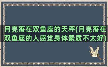 月亮落在双鱼座的天秤(月亮落在双鱼座的人感觉身体素质不太好)