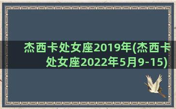 杰西卡处女座2019年(杰西卡处女座2022年5月9-15)