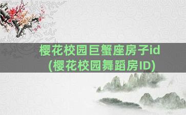 樱花校园巨蟹座房子id(樱花校园舞蹈房ID)