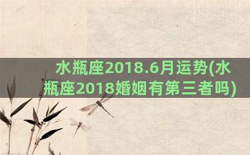 水瓶座2018.6月运势(水瓶座2018婚姻有第三者吗)