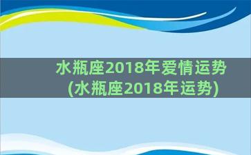 水瓶座2018年爱情运势(水瓶座2018年运势)