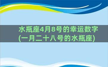 水瓶座4月8号的幸运数字(一月二十八号的水瓶座)