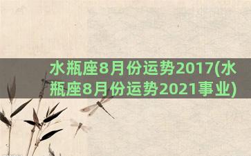 水瓶座8月份运势2017(水瓶座8月份运势2021事业)