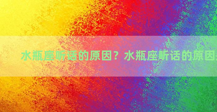 水瓶座听话的原因？水瓶座听话的原因是什么？