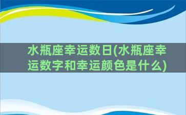 水瓶座幸运数日(水瓶座幸运数字和幸运颜色是什么)