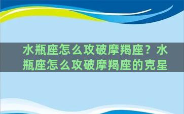 水瓶座怎么攻破摩羯座？水瓶座怎么攻破摩羯座的克星