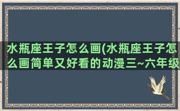 水瓶座王子怎么画(水瓶座王子怎么画简单又好看的动漫三~六年级)