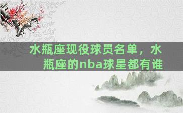 水瓶座现役球员名单，水瓶座的nba球星都有谁