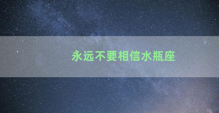 永远不要相信水瓶座