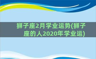 狮子座2月学业运势(狮子座的人2020年学业运)