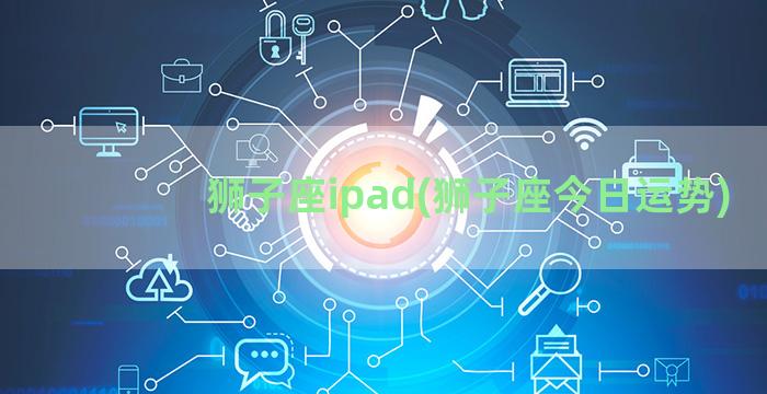 狮子座ipad(狮子座今日运势)