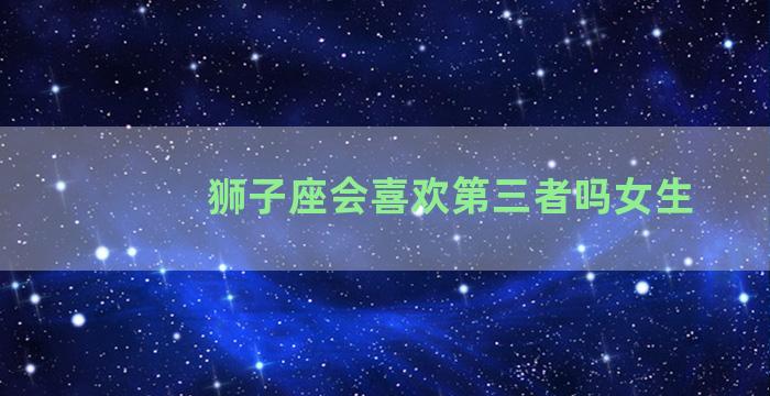 狮子座会喜欢第三者吗女生