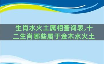 生肖水火土属相查询表,十二生肖哪些属于金木水火土