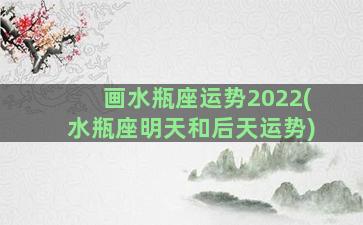 画水瓶座运势2022(水瓶座明天和后天运势)