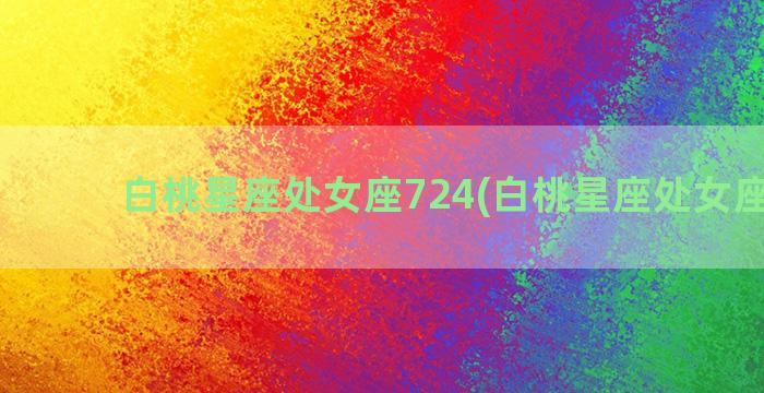 白桃星座处女座724(白桃星座处女座运势)