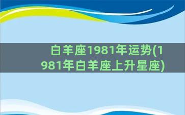 白羊座1981年运势(1981年白羊座上升星座)