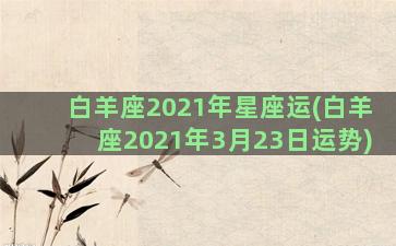 白羊座2021年星座运(白羊座2021年3月23日运势)