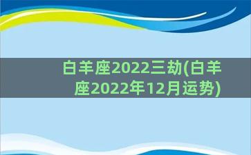 白羊座2022三劫(白羊座2022年12月运势)