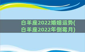 白羊座2022婚姻运势(白羊座2022年倒霉月)