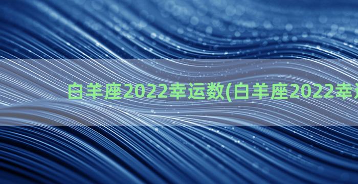 白羊座2022幸运数(白羊座2022幸运数字)