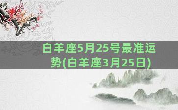 白羊座5月25号最准运势(白羊座3月25日)