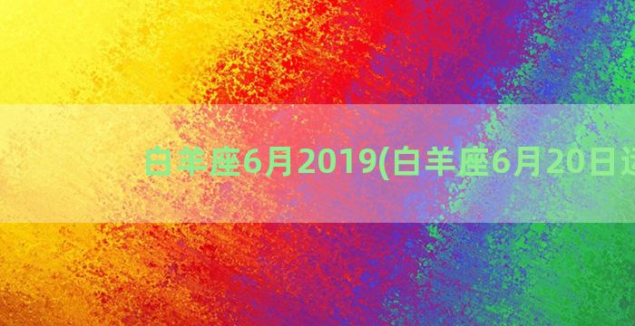 白羊座6月2019(白羊座6月20日运势)