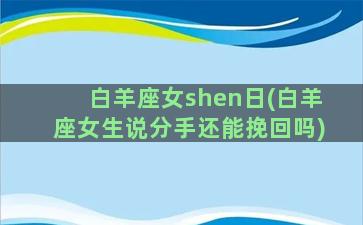 白羊座女shen日(白羊座女生说分手还能挽回吗)