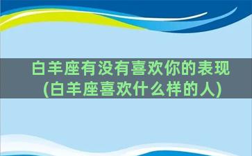 白羊座有没有喜欢你的表现(白羊座喜欢什么样的人)