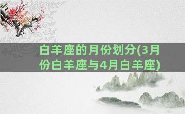 白羊座的月份划分(3月份白羊座与4月白羊座)