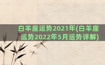 白羊座运势2021年(白羊座运势2022年5月运势详解)