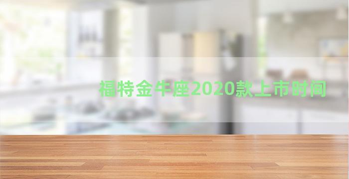 福特金牛座2020款上市时间