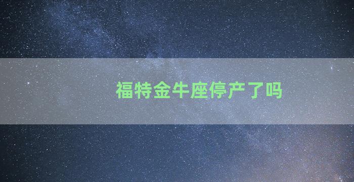 福特金牛座停产了吗