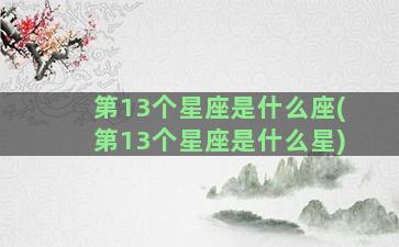 第13个星座是什么座(第13个星座是什么星)