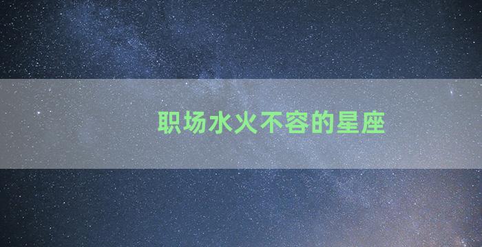 职场水火不容的星座