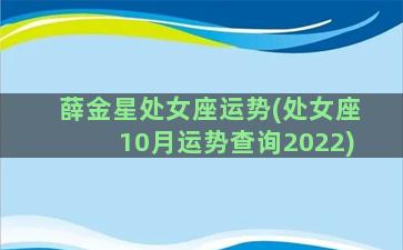 薛金星处女座运势(处女座10月运势查询2022)