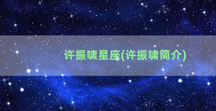 许振啸星座(许振啸简介)